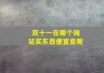 双十一在哪个网站买东西便宜些呢