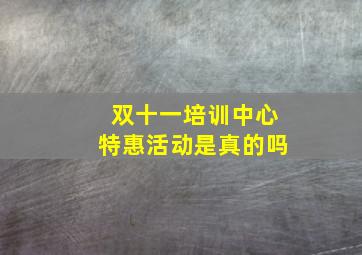 双十一培训中心特惠活动是真的吗