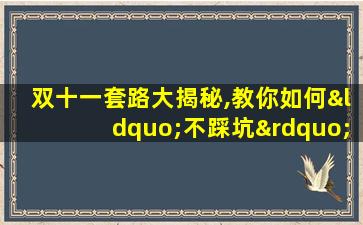 双十一套路大揭秘,教你如何“不踩坑”!