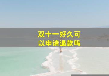 双十一好久可以申请退款吗