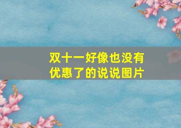 双十一好像也没有优惠了的说说图片