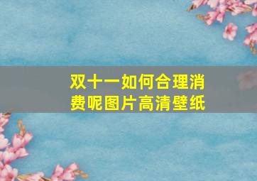 双十一如何合理消费呢图片高清壁纸