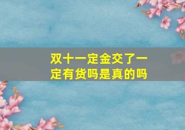 双十一定金交了一定有货吗是真的吗