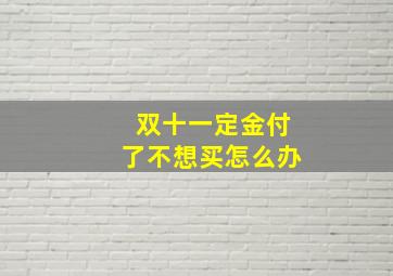 双十一定金付了不想买怎么办