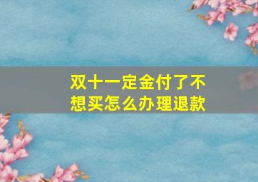 双十一定金付了不想买怎么办理退款