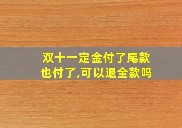 双十一定金付了尾款也付了,可以退全款吗