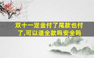 双十一定金付了尾款也付了,可以退全款吗安全吗