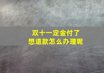 双十一定金付了想退款怎么办理呢