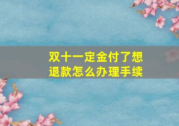 双十一定金付了想退款怎么办理手续