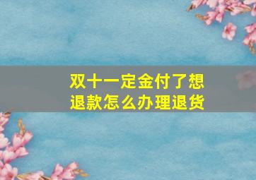 双十一定金付了想退款怎么办理退货