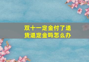 双十一定金付了退货退定金吗怎么办