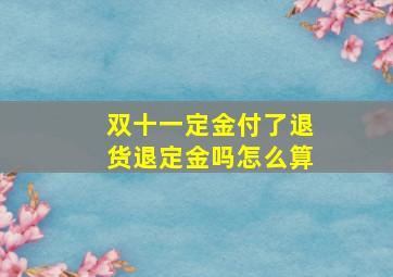 双十一定金付了退货退定金吗怎么算