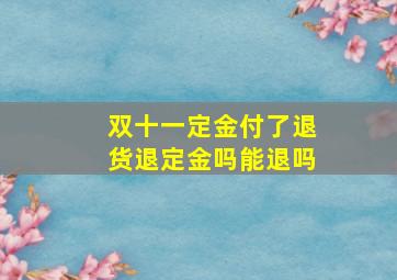 双十一定金付了退货退定金吗能退吗