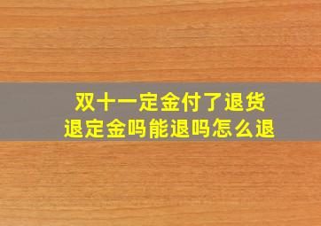 双十一定金付了退货退定金吗能退吗怎么退