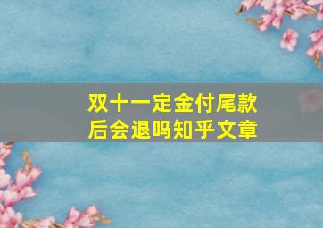 双十一定金付尾款后会退吗知乎文章