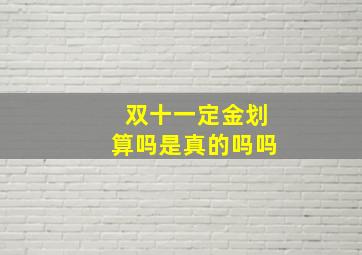 双十一定金划算吗是真的吗吗