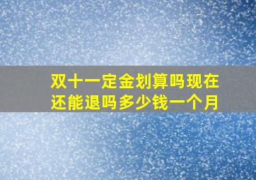 双十一定金划算吗现在还能退吗多少钱一个月