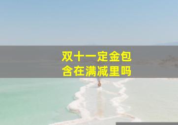 双十一定金包含在满减里吗