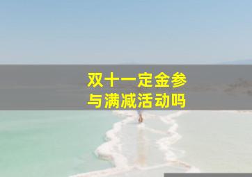 双十一定金参与满减活动吗