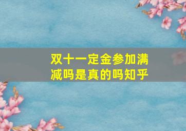 双十一定金参加满减吗是真的吗知乎