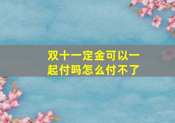 双十一定金可以一起付吗怎么付不了