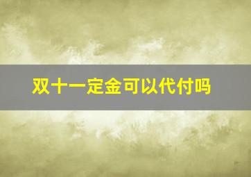 双十一定金可以代付吗