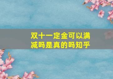 双十一定金可以满减吗是真的吗知乎