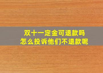 双十一定金可退款吗怎么投诉他们不退款呢