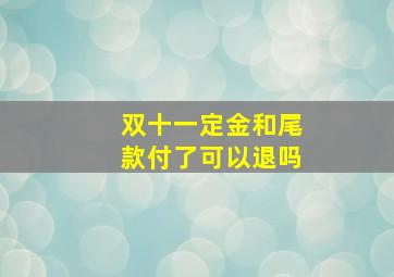 双十一定金和尾款付了可以退吗