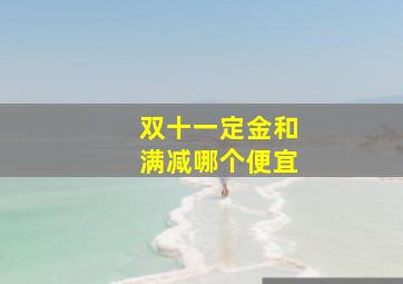 双十一定金和满减哪个便宜