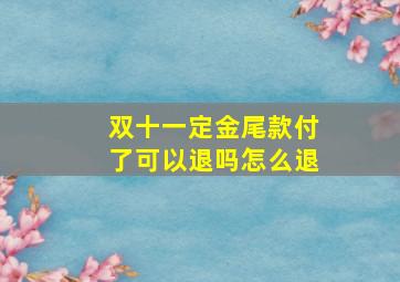 双十一定金尾款付了可以退吗怎么退