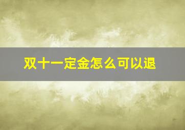 双十一定金怎么可以退