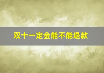 双十一定金能不能退款