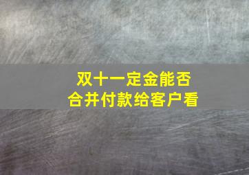 双十一定金能否合并付款给客户看