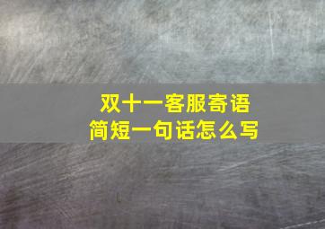 双十一客服寄语简短一句话怎么写