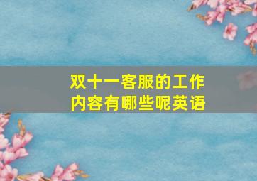 双十一客服的工作内容有哪些呢英语