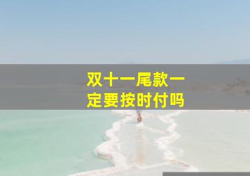 双十一尾款一定要按时付吗