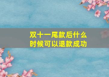 双十一尾款后什么时候可以退款成功