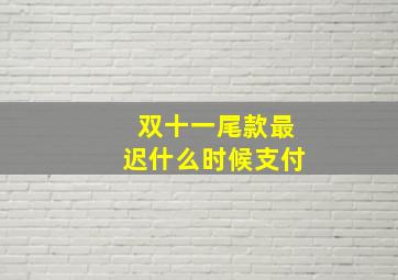 双十一尾款最迟什么时候支付