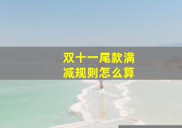 双十一尾款满减规则怎么算