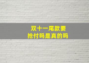 双十一尾款要抢付吗是真的吗