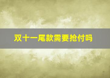 双十一尾款需要抢付吗