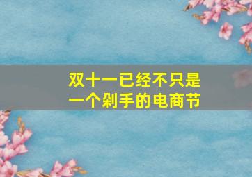 双十一已经不只是一个剁手的电商节