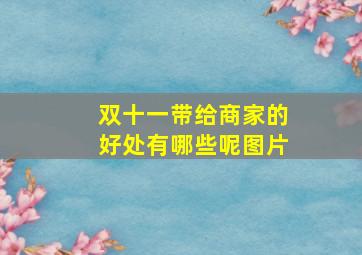 双十一带给商家的好处有哪些呢图片