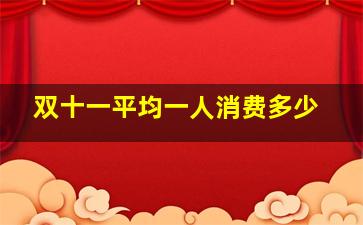 双十一平均一人消费多少