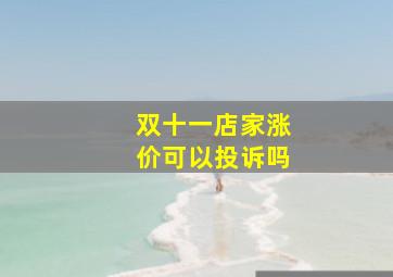 双十一店家涨价可以投诉吗