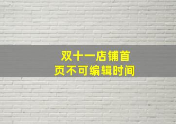 双十一店铺首页不可编辑时间