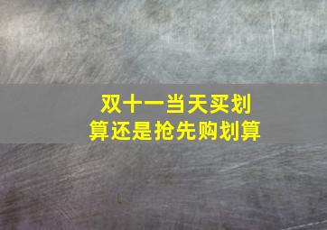 双十一当天买划算还是抢先购划算