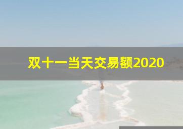 双十一当天交易额2020