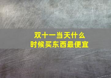 双十一当天什么时候买东西最便宜